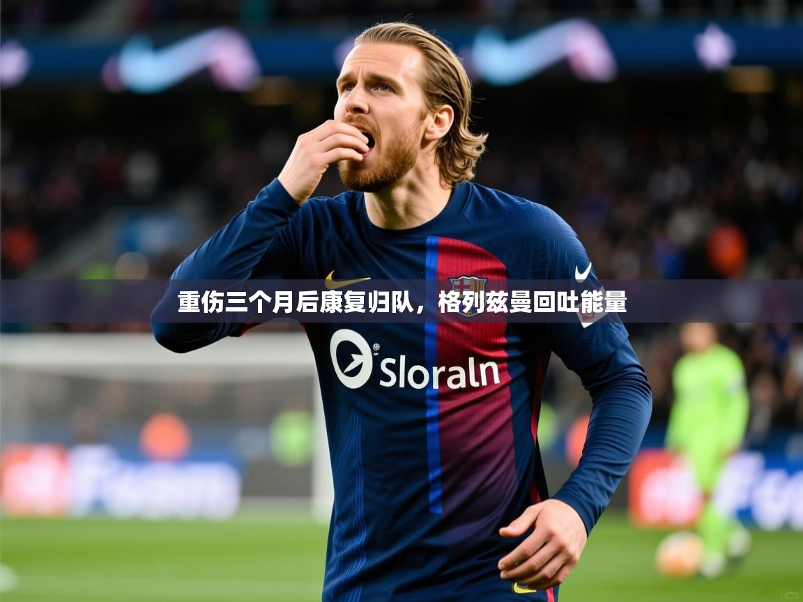 2025 直播网重伤三个月后康复归队,格列兹曼回吐能量