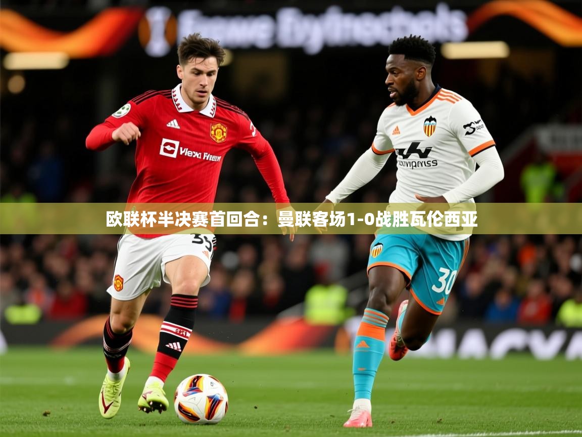 2025 u直播nba免费高清欧联杯半决赛首回合:曼联客场1-0战胜瓦伦西亚