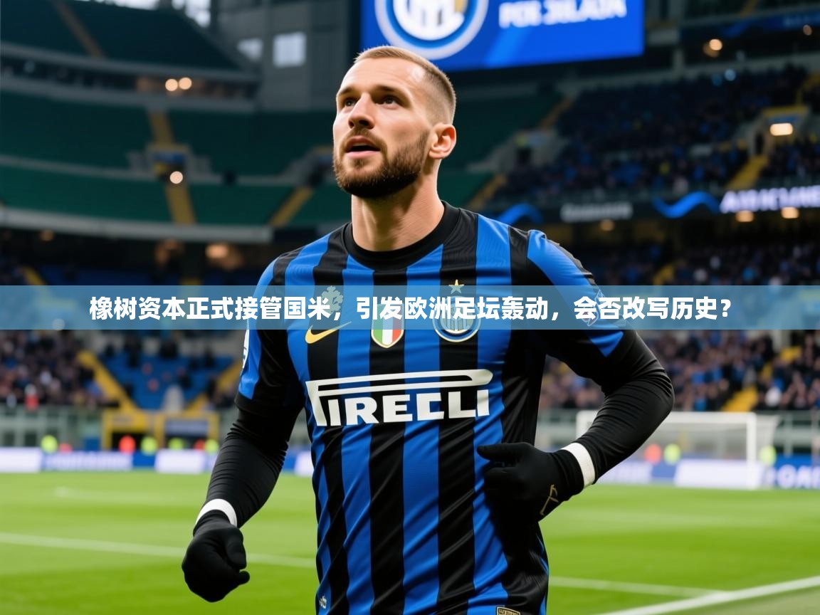2025 直播官网橡树资本正式接管国米,引发欧洲足坛轰动,会否改写历史?
