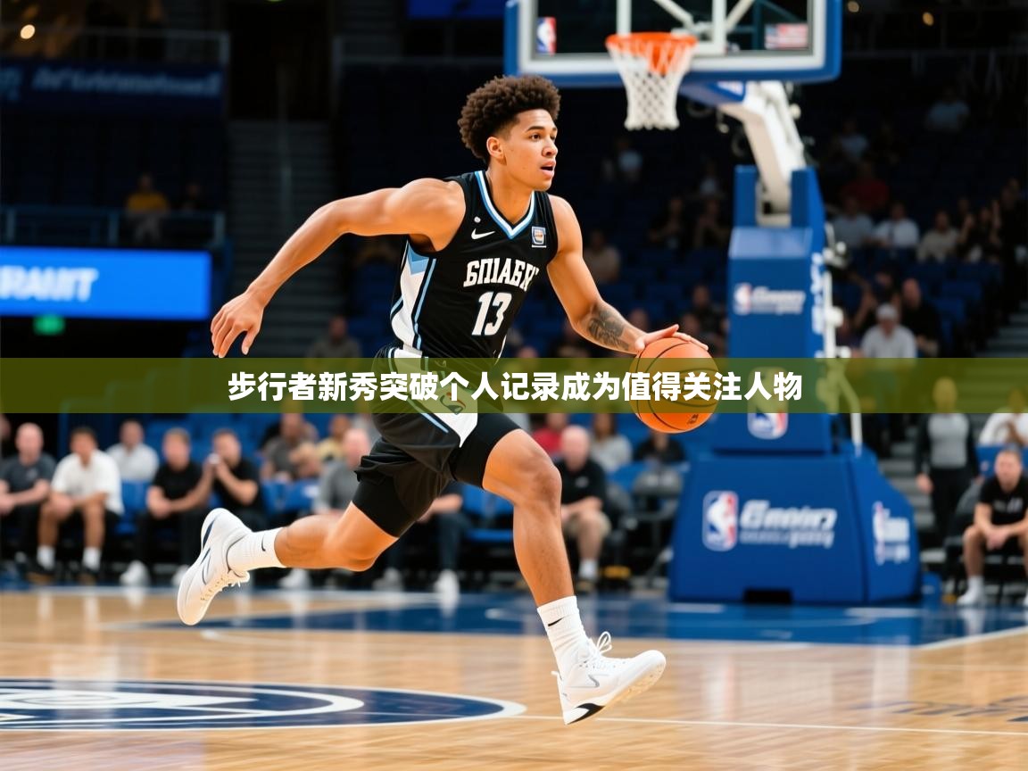 2025 u直播i步行者新秀突破个人记录成为值得关注人物