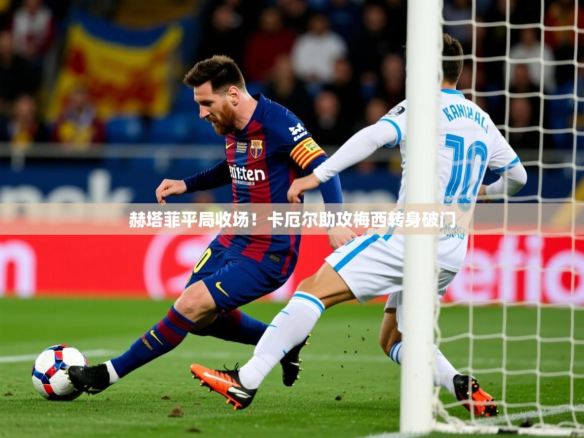 2025 u直播nba免费高清赫塔菲平局收场!卡厄尔助攻梅西转身破门