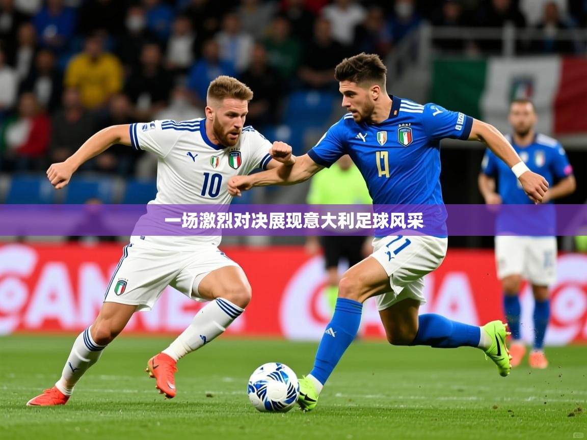 2025 u直播i一场激烈对决展现意大利足球风采