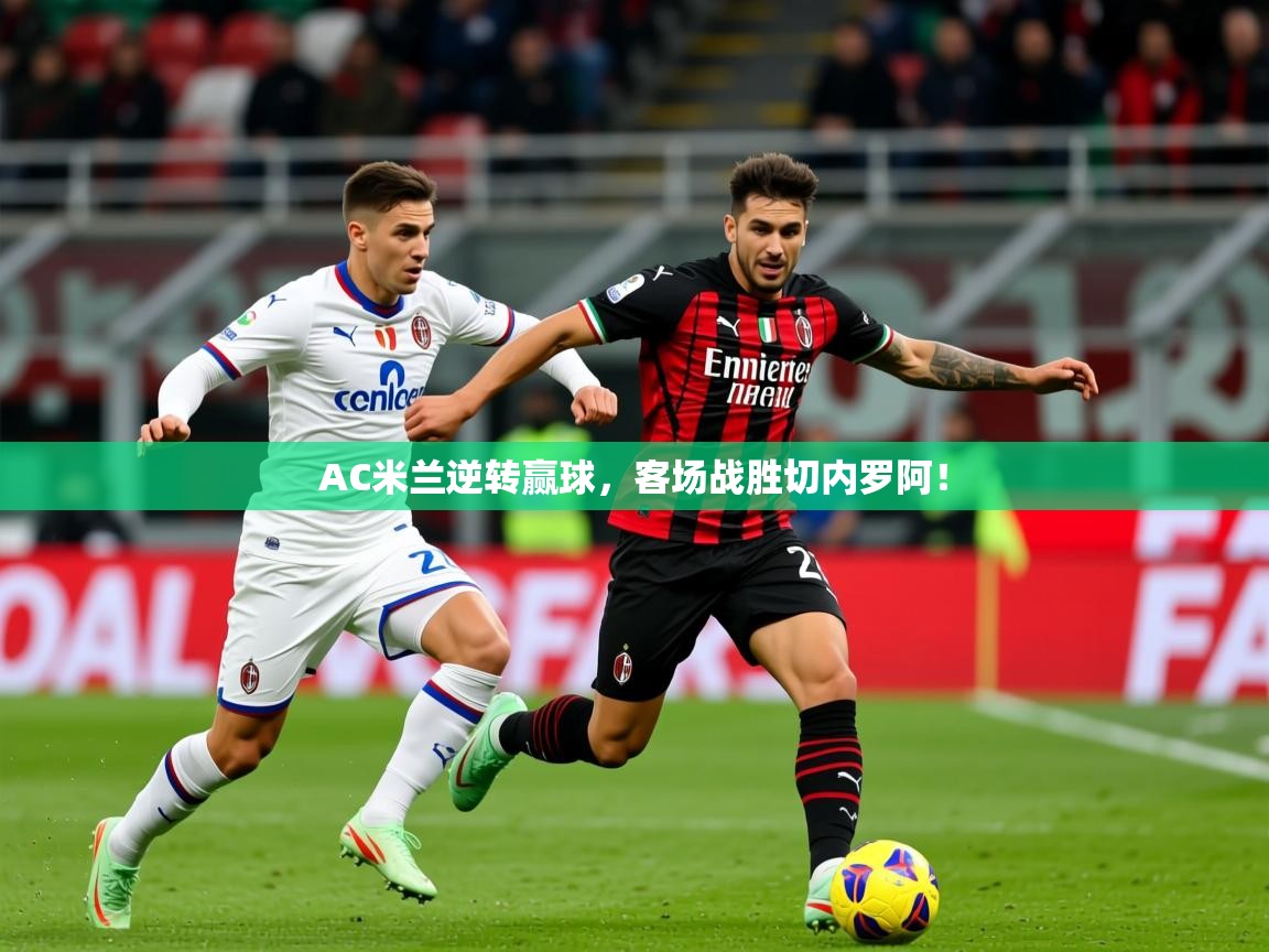 2025 u直播nba免费高清AC米兰逆转赢球,客场战胜切内罗阿!