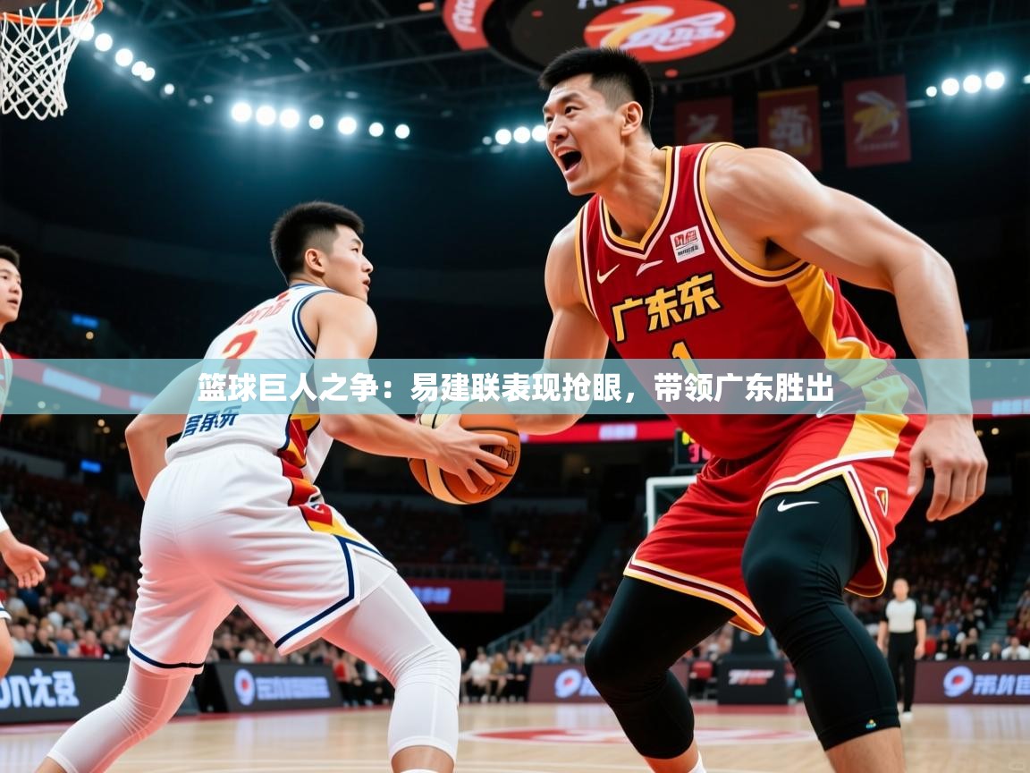2025 直播网篮球巨人之争:易建联表现抢眼,带领广东胜出