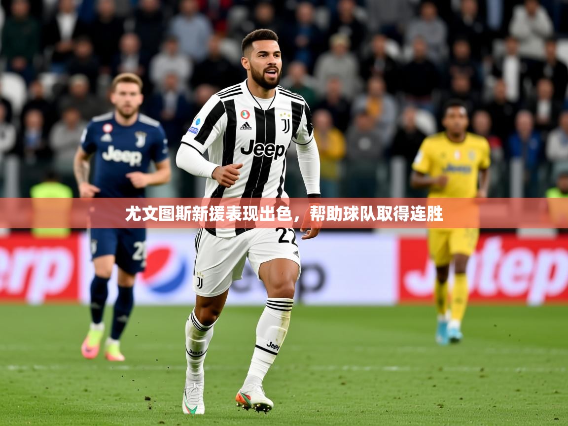 2025 u直播nba免费高清尤文图斯新援表现出色,帮助球队取得连胜