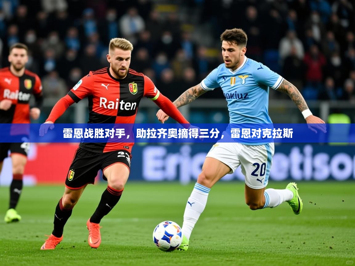 2025 直播吧雷恩战胜对手,助拉齐奥摘得三分,雷恩对克拉斯