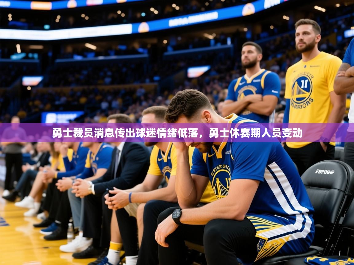 2025 直播回放勇士裁员消息传出球迷情绪低落,勇士休赛期人员变动 第2张