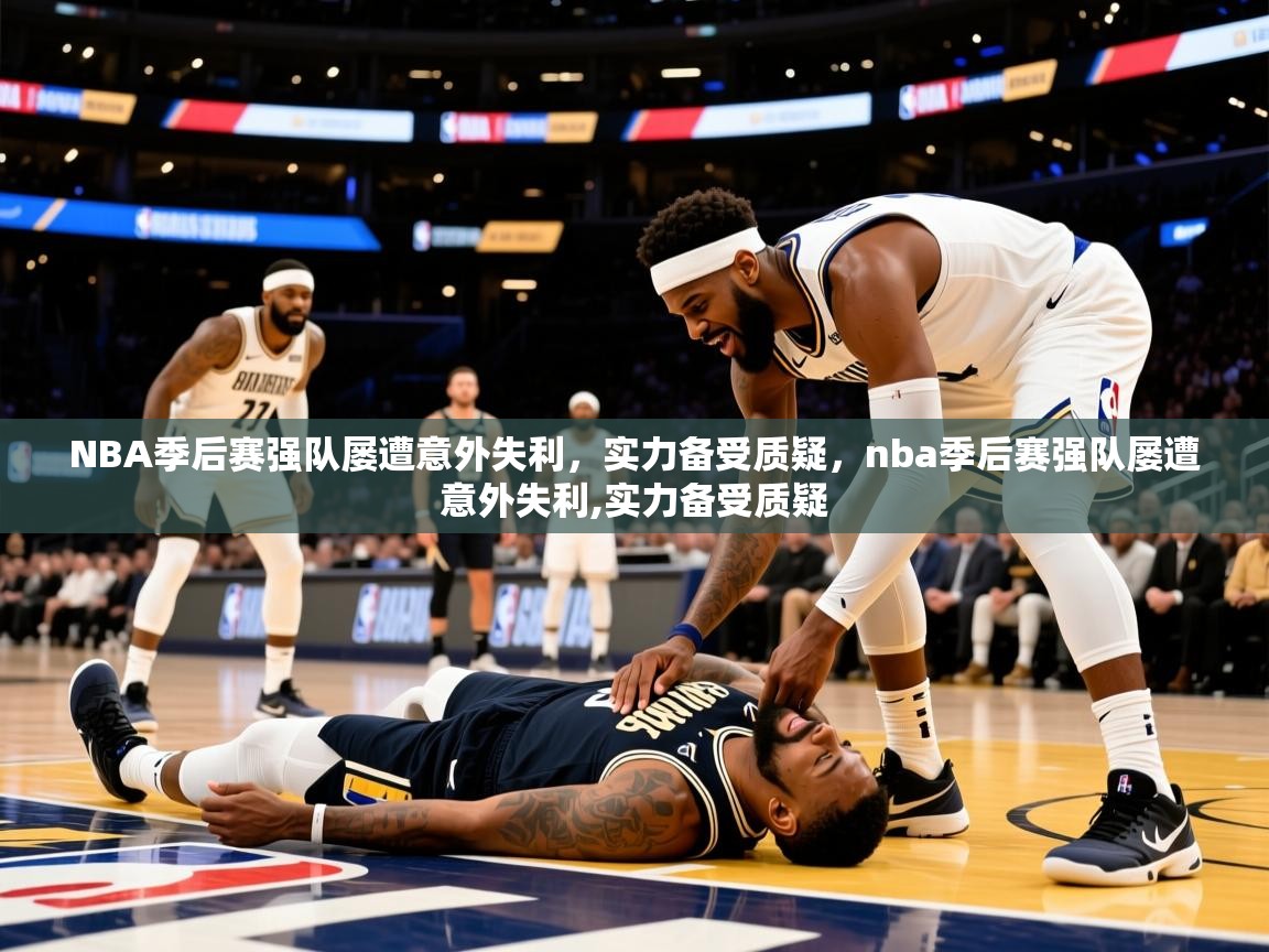 2025 直播回放NBA季后赛强队屡遭意外失利,实力备受质疑,nba季后赛强队屡遭意外失利,实力备受质疑