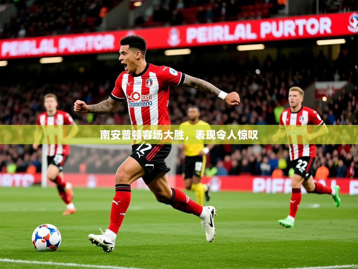 2025 直播吧南安普顿客场大胜,表现令人惊叹