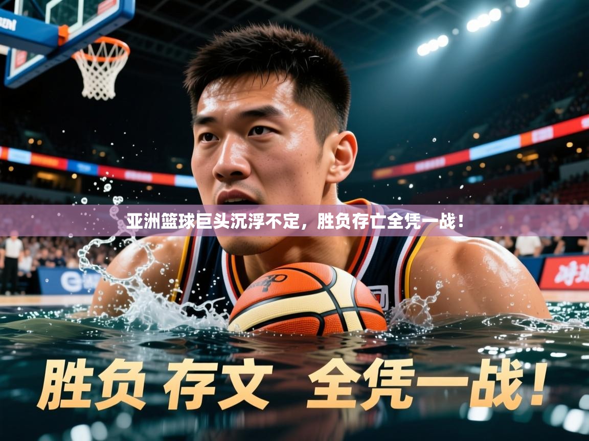 2025 u直播i亚洲篮球巨头沉浮不定，胜负存亡全凭一战！