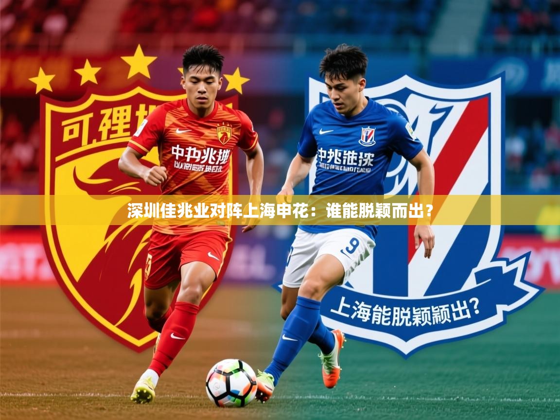 2026 u直播深圳佳兆业对阵上海申花：谁能脱颖而出？