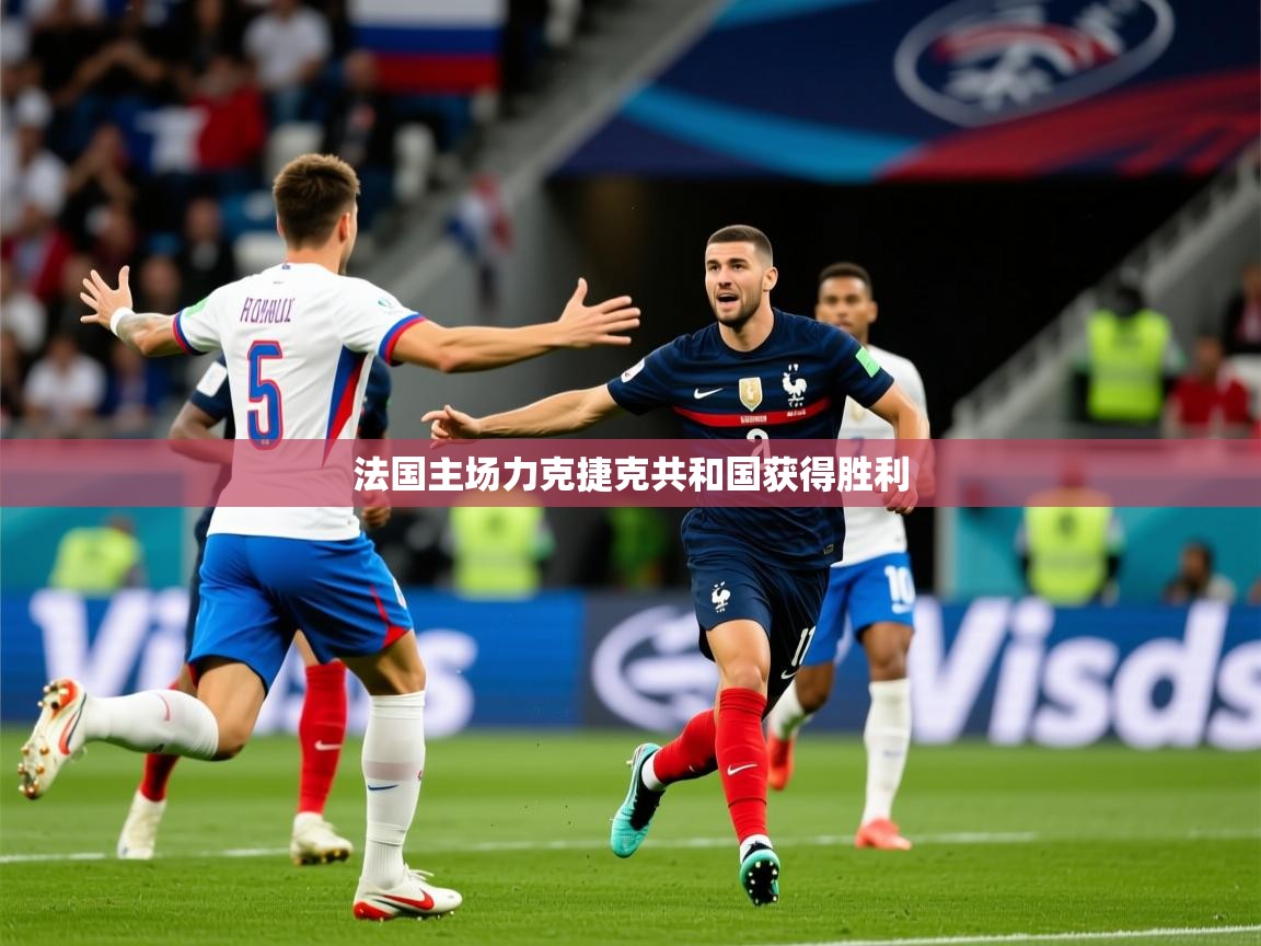 2026 直播官网法国主场力克捷克共和国获得胜利