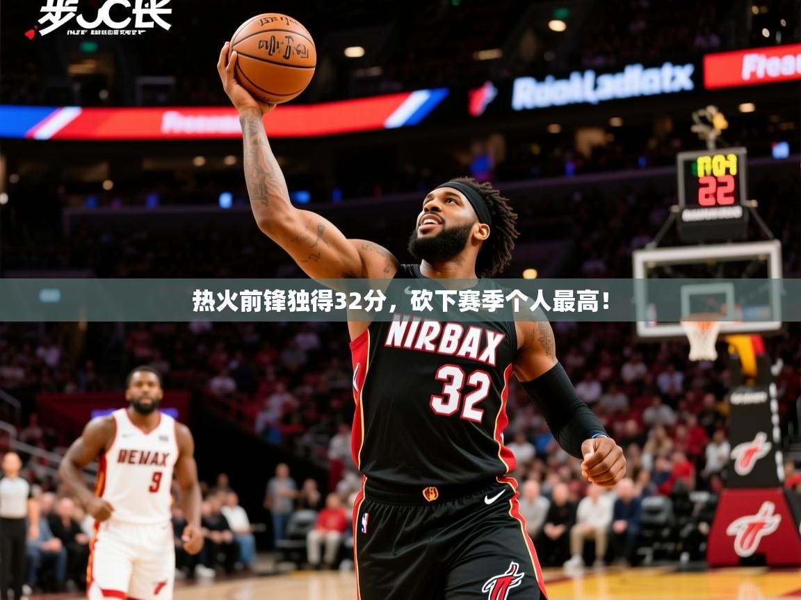 2026 直播回放热火前锋独得32分，砍下赛季个人最高！
