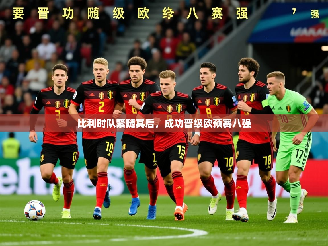 2026 直播足球比利时队紧随其后,成功晋级欧预赛八强 第1张