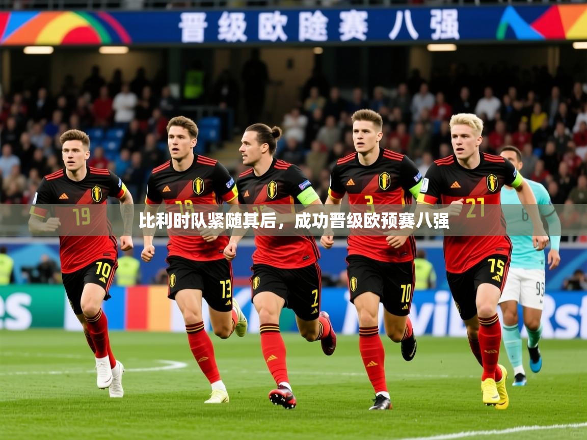 2026 直播足球比利时队紧随其后,成功晋级欧预赛八强 第2张