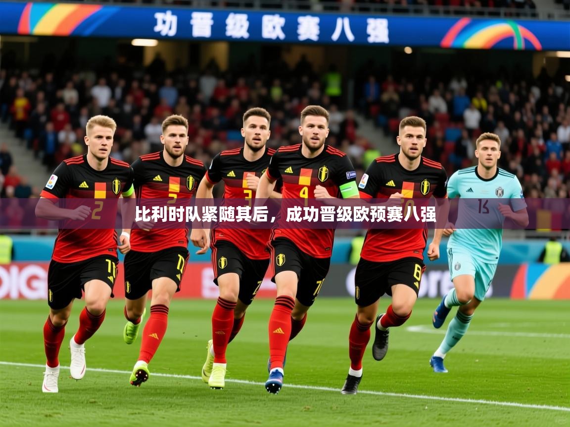 2026 直播足球比利时队紧随其后,成功晋级欧预赛八强 第4张